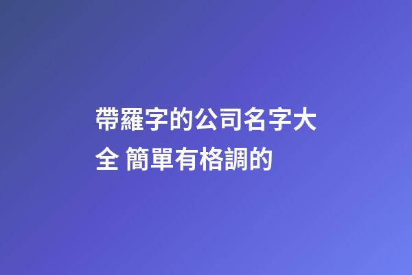 帶羅字的公司名字大全 簡單有格調的-第1張-公司起名-玄機派